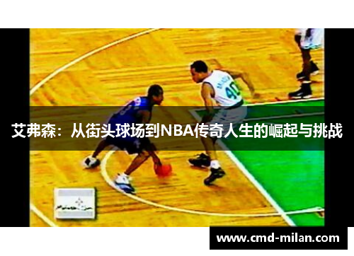 艾弗森：从街头球场到NBA传奇人生的崛起与挑战